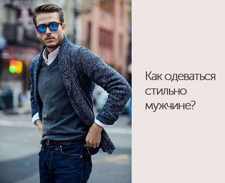 Как стильно одеваться мужчине и быть в тренде: модные и недорогие луки